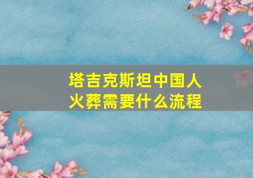 塔吉克斯坦中国人火葬需要什么流程