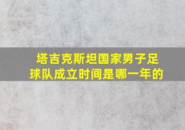 塔吉克斯坦国家男子足球队成立时间是哪一年的