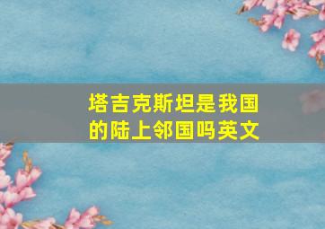 塔吉克斯坦是我国的陆上邻国吗英文