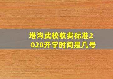 塔沟武校收费标准2020开学时间是几号