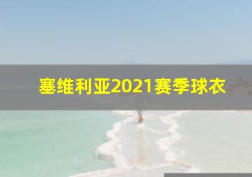 塞维利亚2021赛季球衣