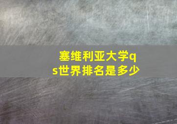 塞维利亚大学qs世界排名是多少