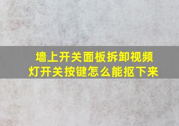 墙上开关面板拆卸视频灯开关按键怎么能抠下来