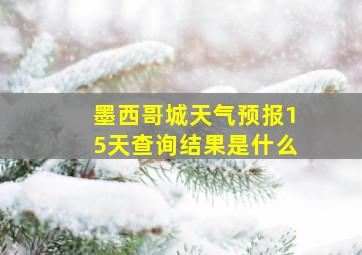 墨西哥城天气预报15天查询结果是什么