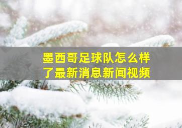 墨西哥足球队怎么样了最新消息新闻视频