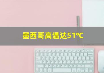 墨西哥高温达51℃