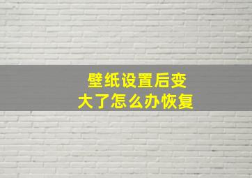 壁纸设置后变大了怎么办恢复