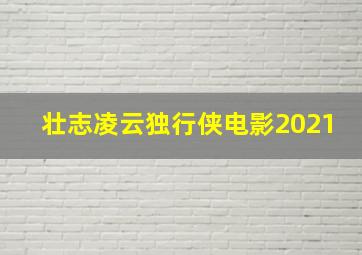 壮志凌云独行侠电影2021