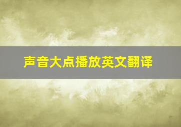 声音大点播放英文翻译