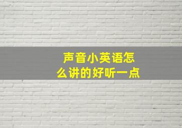 声音小英语怎么讲的好听一点