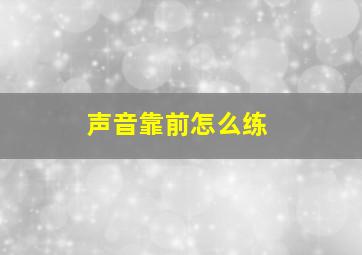 声音靠前怎么练