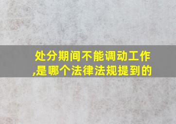 处分期间不能调动工作,是哪个法律法规提到的