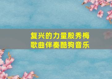 复兴的力量殷秀梅歌曲伴奏酷狗音乐