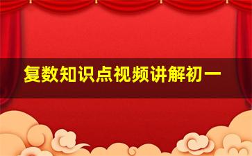 复数知识点视频讲解初一