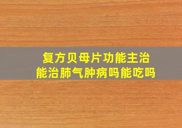 复方贝母片功能主治能治肺气肿病吗能吃吗