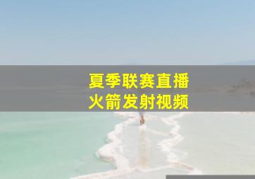 夏季联赛直播火箭发射视频