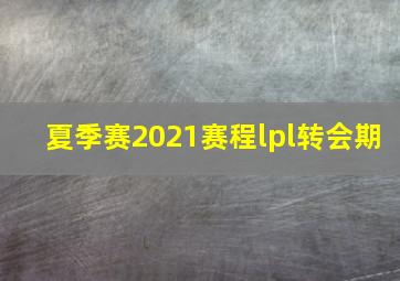 夏季赛2021赛程lpl转会期