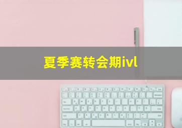 夏季赛转会期ivl