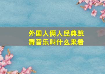 外国人俩人经典跳舞音乐叫什么来着