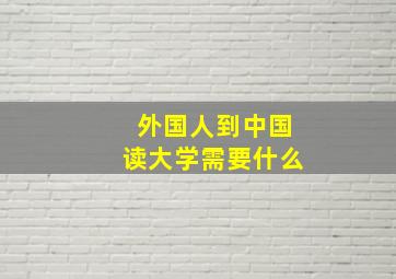 外国人到中国读大学需要什么