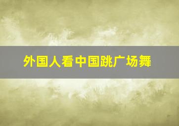 外国人看中国跳广场舞