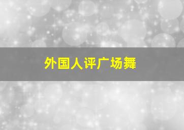 外国人评广场舞