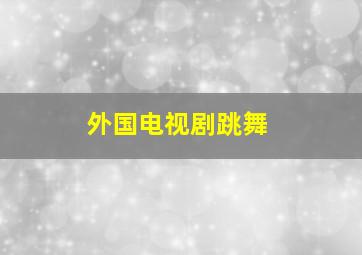 外国电视剧跳舞