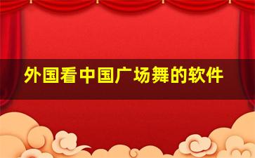 外国看中国广场舞的软件