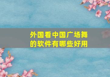 外国看中国广场舞的软件有哪些好用