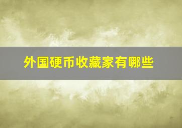 外国硬币收藏家有哪些