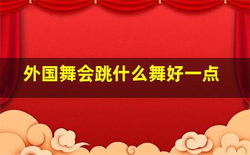 外国舞会跳什么舞好一点