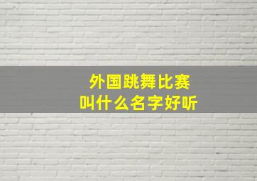 外国跳舞比赛叫什么名字好听