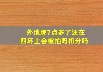 外地牌7点多了还在四环上会被拍吗扣分吗