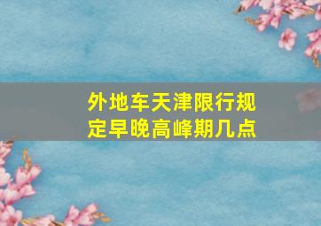 外地车天津限行规定早晚高峰期几点