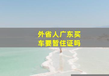 外省人广东买车要暂住证吗