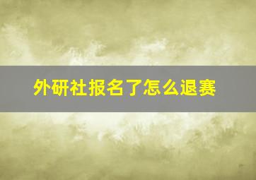 外研社报名了怎么退赛