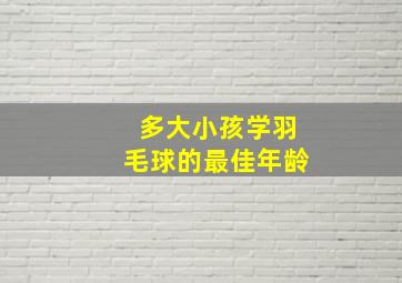 多大小孩学羽毛球的最佳年龄