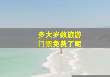 多大岁数旅游门票免费了呢