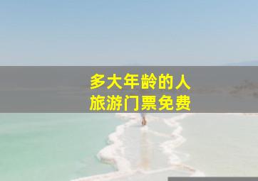 多大年龄的人旅游门票免费