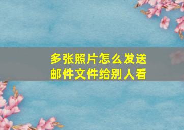 多张照片怎么发送邮件文件给别人看