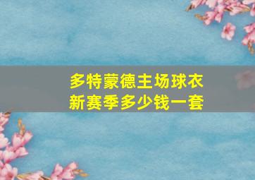 多特蒙德主场球衣新赛季多少钱一套