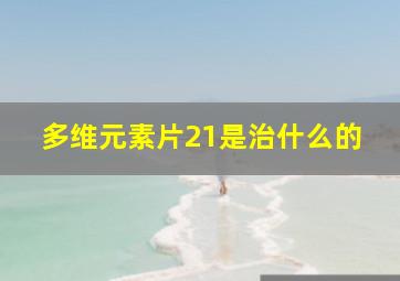 多维元素片21是治什么的