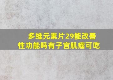 多维元素片29能改善性功能吗有子宫肌瘤可吃