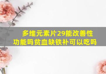 多维元素片29能改善性功能吗贫血缺铁补可以吃吗