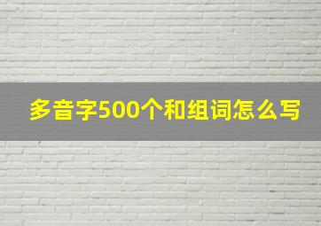 多音字500个和组词怎么写