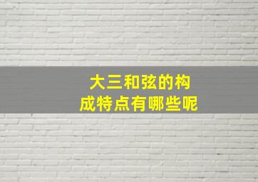 大三和弦的构成特点有哪些呢