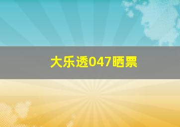 大乐透047晒票