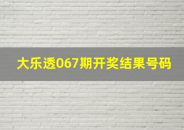 大乐透067期开奖结果号码