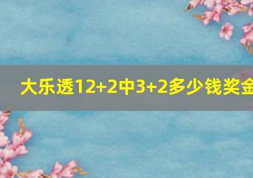 大乐透12+2中3+2多少钱奖金