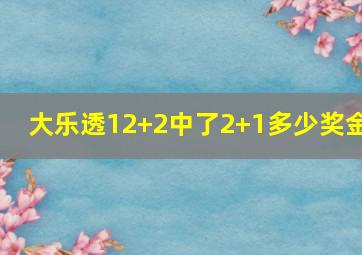 大乐透12+2中了2+1多少奖金